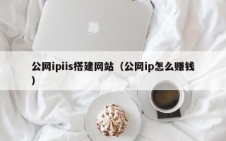 台山公网ipiis搭建网站（公网ip怎么赚钱）