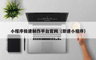 台山小程序极速制作平台官网（即速小程序）