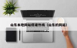 台山山东本地网站搭建热线（山东的网站）