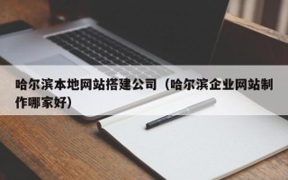 台山哈尔滨本地网站搭建公司（哈尔滨企业网站制作哪家好）