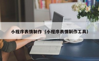 台山小程序表情制作（小程序表情制作工具）