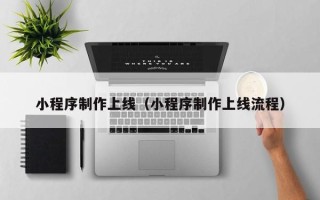 台山小程序制作上线（小程序制作上线流程）