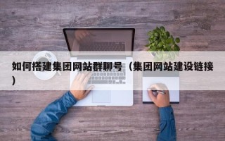 台山如何搭建集团网站群聊号（集团网站建设链接）