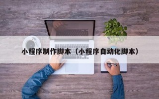 台山小程序制作脚本（小程序自动化脚本）