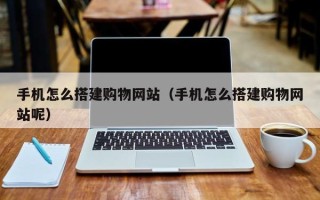 台山手机怎么搭建购物网站（手机怎么搭建购物网站呢）