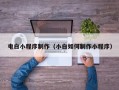 台山电白小程序制作（小白如何制作小程序）