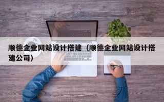 台山顺德企业网站设计搭建（顺德企业网站设计搭建公司）