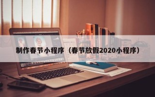 台山制作春节小程序（春节放假2020小程序）