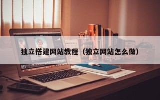 台山独立搭建网站教程（独立网站怎么做）
