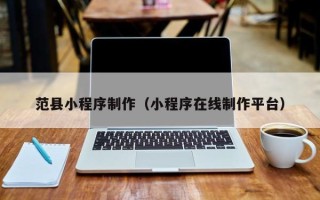 台山范县小程序制作（小程序在线制作平台）