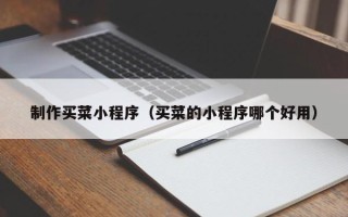 台山制作买菜小程序（买菜的小程序哪个好用）