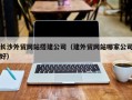 台山长沙外贸网站搭建公司（建外贸网站哪家公司好）