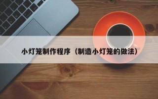 台山小灯笼制作程序（制造小灯笼的做法）