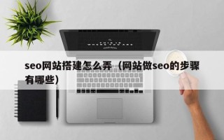 台山seo网站搭建怎么弄（网站做seo的步骤有哪些）