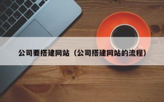 台山公司要搭建网站（公司搭建网站的流程）